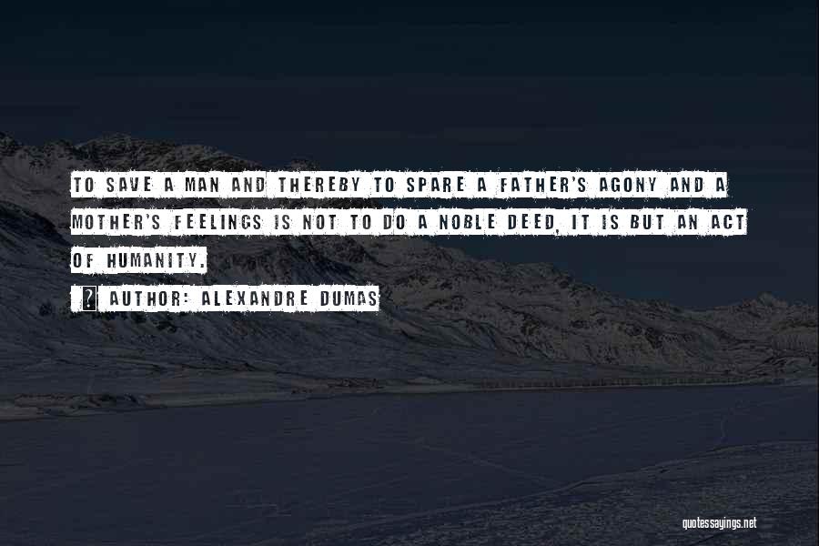 Alexandre Dumas Quotes: To Save A Man And Thereby To Spare A Father's Agony And A Mother's Feelings Is Not To Do A