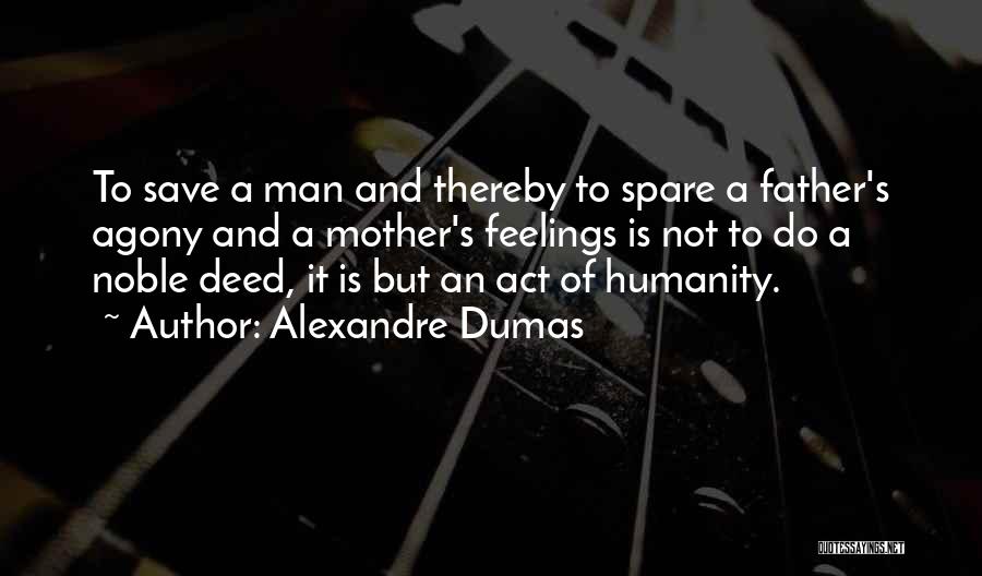 Alexandre Dumas Quotes: To Save A Man And Thereby To Spare A Father's Agony And A Mother's Feelings Is Not To Do A