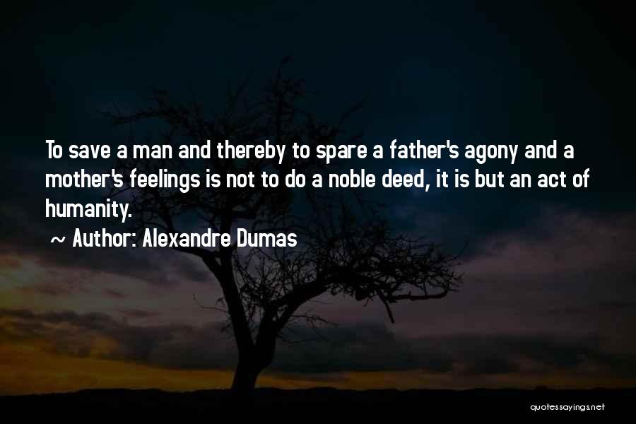 Alexandre Dumas Quotes: To Save A Man And Thereby To Spare A Father's Agony And A Mother's Feelings Is Not To Do A