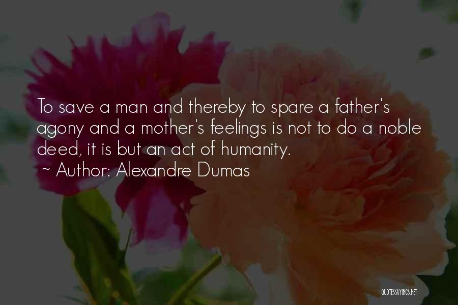 Alexandre Dumas Quotes: To Save A Man And Thereby To Spare A Father's Agony And A Mother's Feelings Is Not To Do A