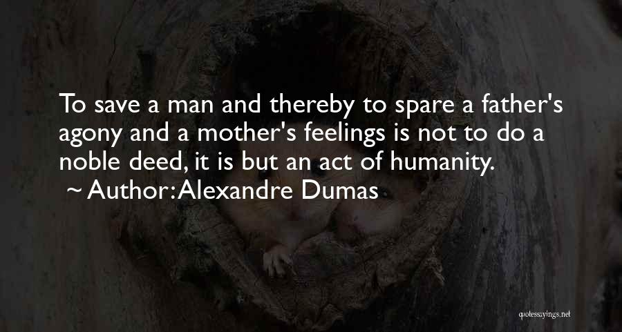 Alexandre Dumas Quotes: To Save A Man And Thereby To Spare A Father's Agony And A Mother's Feelings Is Not To Do A