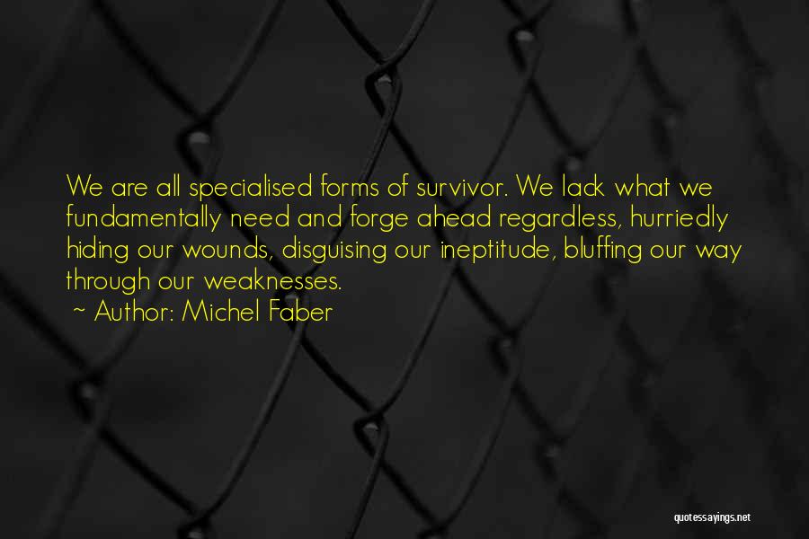 Michel Faber Quotes: We Are All Specialised Forms Of Survivor. We Lack What We Fundamentally Need And Forge Ahead Regardless, Hurriedly Hiding Our