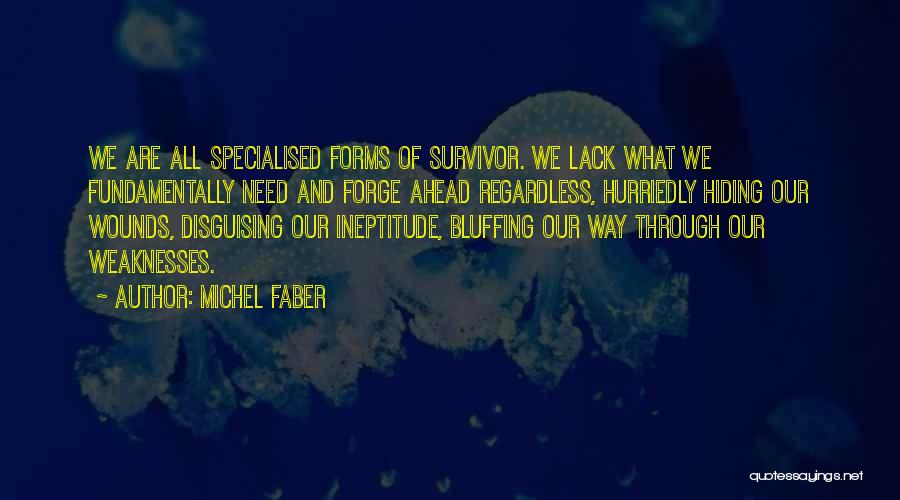 Michel Faber Quotes: We Are All Specialised Forms Of Survivor. We Lack What We Fundamentally Need And Forge Ahead Regardless, Hurriedly Hiding Our