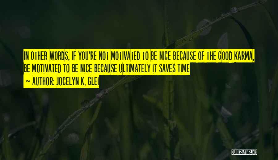 Jocelyn K. Glei Quotes: In Other Words, If You're Not Motivated To Be Nice Because Of The Good Karma, Be Motivated To Be Nice