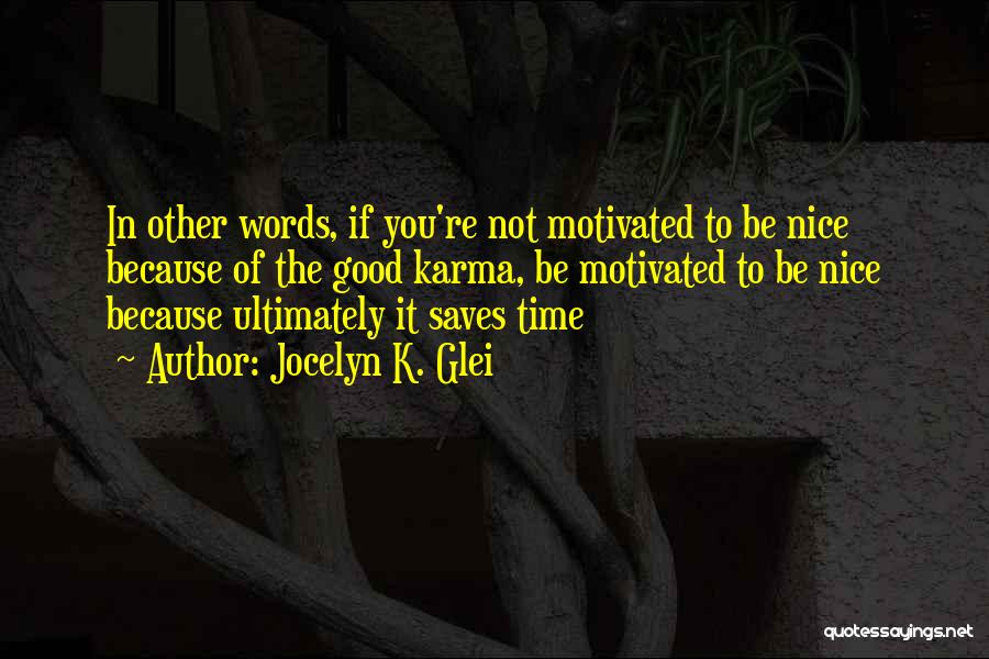 Jocelyn K. Glei Quotes: In Other Words, If You're Not Motivated To Be Nice Because Of The Good Karma, Be Motivated To Be Nice