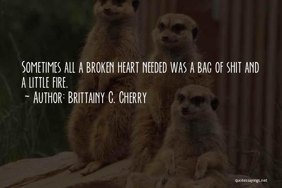 Brittainy C. Cherry Quotes: Sometimes All A Broken Heart Needed Was A Bag Of Shit And A Little Fire.