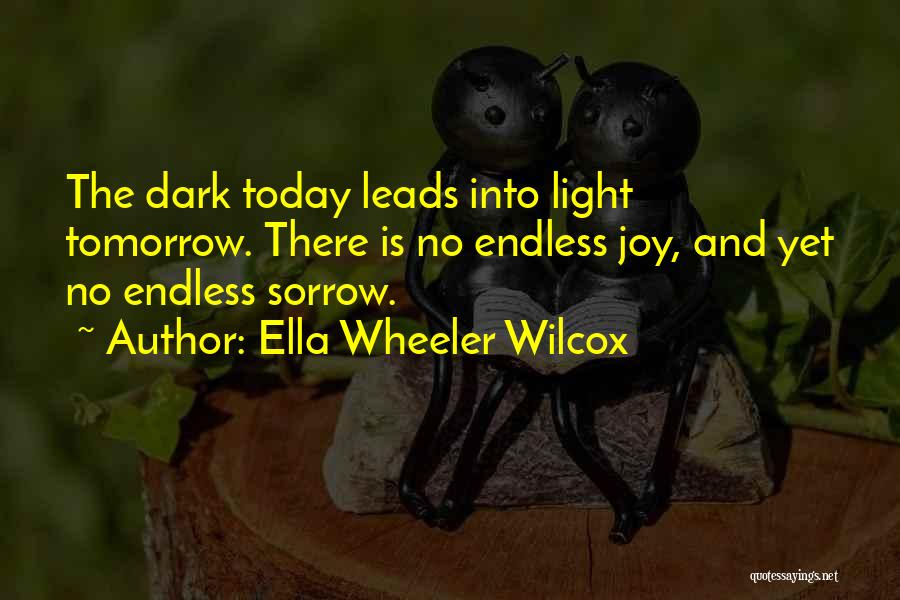 Ella Wheeler Wilcox Quotes: The Dark Today Leads Into Light Tomorrow. There Is No Endless Joy, And Yet No Endless Sorrow.