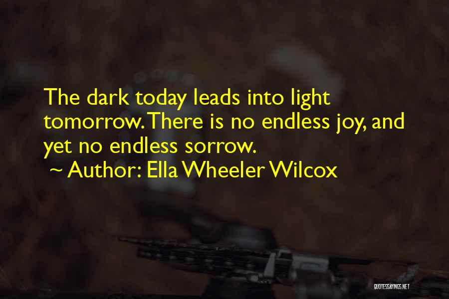 Ella Wheeler Wilcox Quotes: The Dark Today Leads Into Light Tomorrow. There Is No Endless Joy, And Yet No Endless Sorrow.