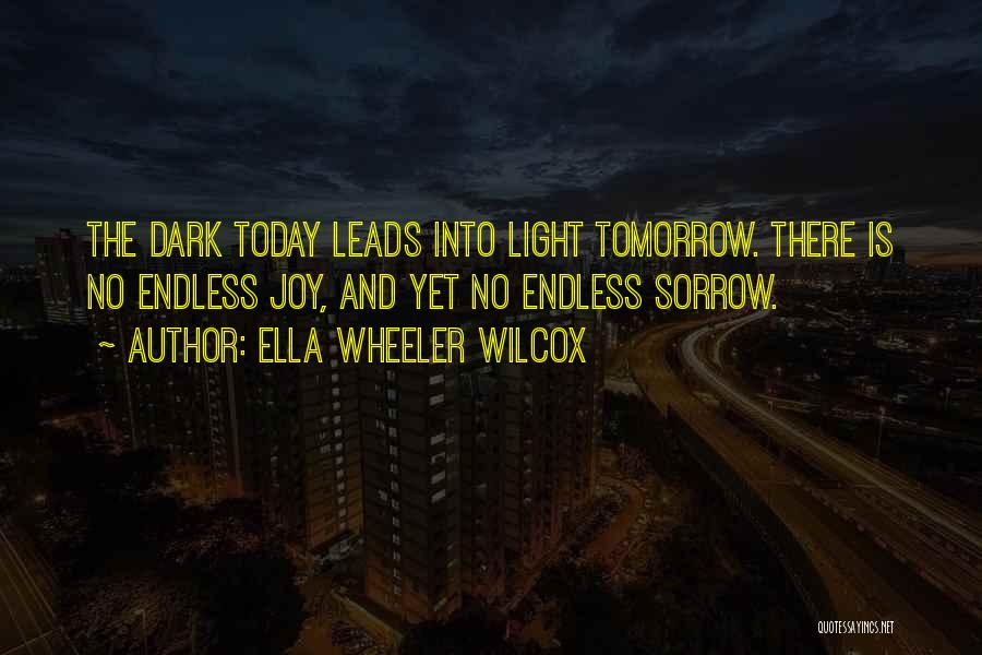 Ella Wheeler Wilcox Quotes: The Dark Today Leads Into Light Tomorrow. There Is No Endless Joy, And Yet No Endless Sorrow.