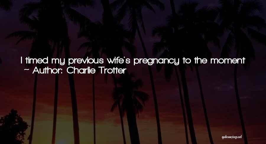 Charlie Trotter Quotes: I Timed My Previous Wife's Pregnancy To The Moment To Have My Son Born On Bob Dylan's 50th Birthday. There