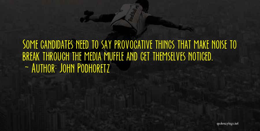 John Podhoretz Quotes: Some Candidates Need To Say Provocative Things That Make Noise To Break Through The Media Muffle And Get Themselves Noticed.