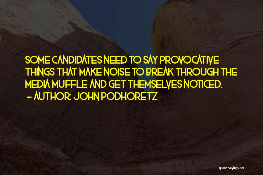 John Podhoretz Quotes: Some Candidates Need To Say Provocative Things That Make Noise To Break Through The Media Muffle And Get Themselves Noticed.
