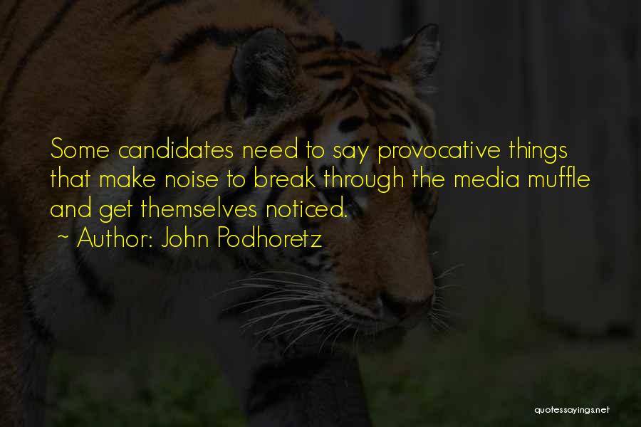 John Podhoretz Quotes: Some Candidates Need To Say Provocative Things That Make Noise To Break Through The Media Muffle And Get Themselves Noticed.