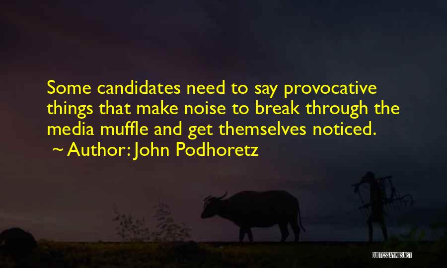 John Podhoretz Quotes: Some Candidates Need To Say Provocative Things That Make Noise To Break Through The Media Muffle And Get Themselves Noticed.