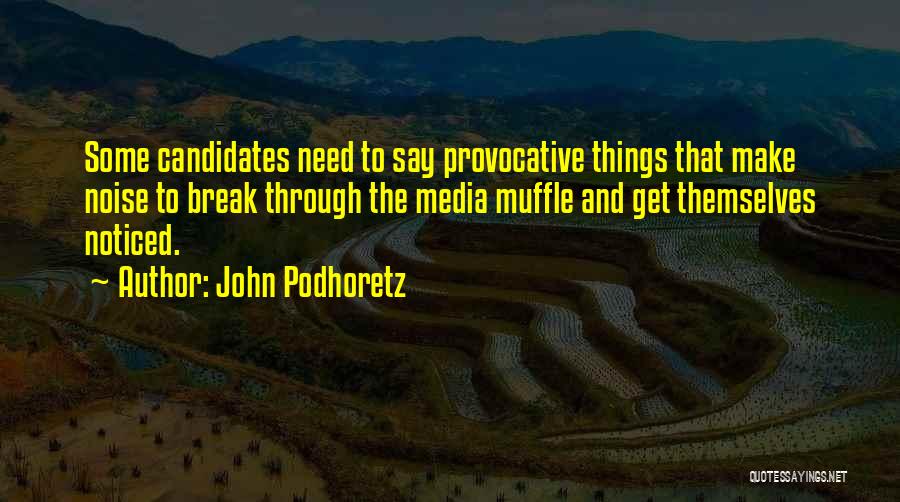 John Podhoretz Quotes: Some Candidates Need To Say Provocative Things That Make Noise To Break Through The Media Muffle And Get Themselves Noticed.