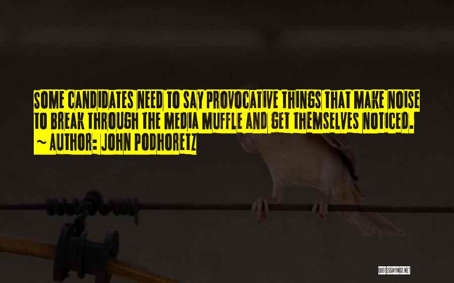 John Podhoretz Quotes: Some Candidates Need To Say Provocative Things That Make Noise To Break Through The Media Muffle And Get Themselves Noticed.