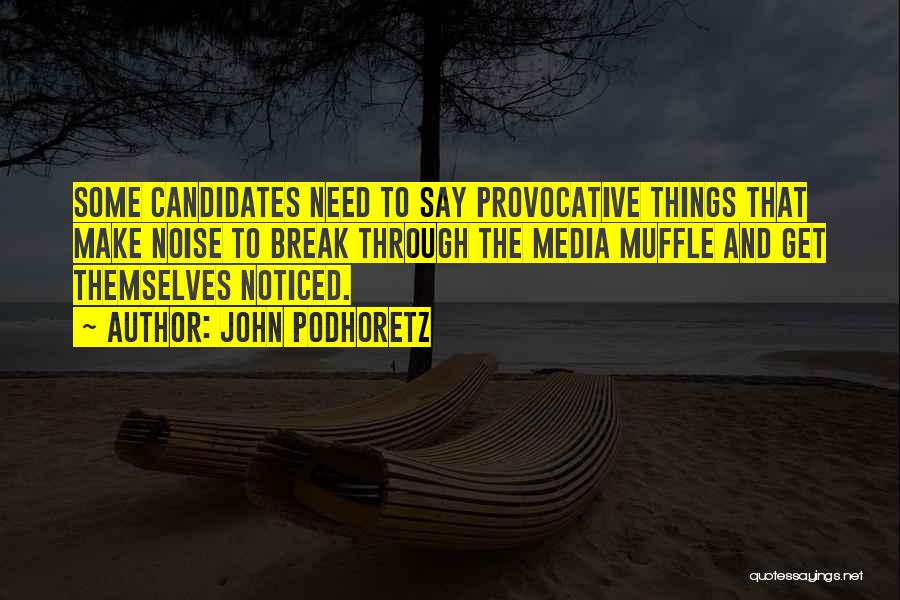 John Podhoretz Quotes: Some Candidates Need To Say Provocative Things That Make Noise To Break Through The Media Muffle And Get Themselves Noticed.