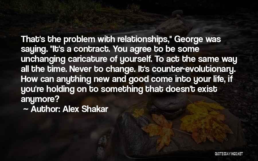 Alex Shakar Quotes: That's The Problem With Relationships, George Was Saying. It's A Contract. You Agree To Be Some Unchanging Caricature Of Yourself.