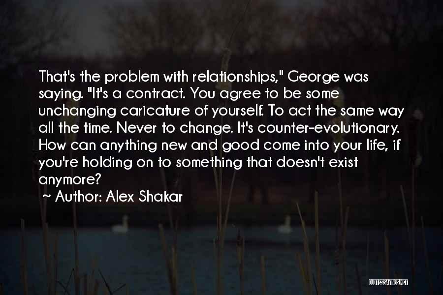 Alex Shakar Quotes: That's The Problem With Relationships, George Was Saying. It's A Contract. You Agree To Be Some Unchanging Caricature Of Yourself.