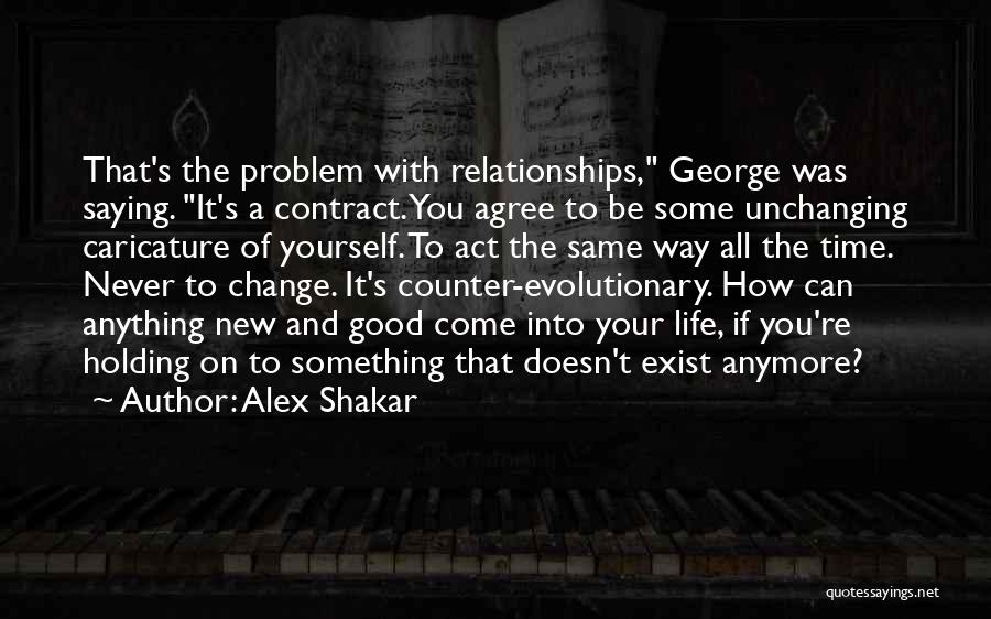 Alex Shakar Quotes: That's The Problem With Relationships, George Was Saying. It's A Contract. You Agree To Be Some Unchanging Caricature Of Yourself.