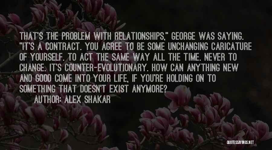 Alex Shakar Quotes: That's The Problem With Relationships, George Was Saying. It's A Contract. You Agree To Be Some Unchanging Caricature Of Yourself.