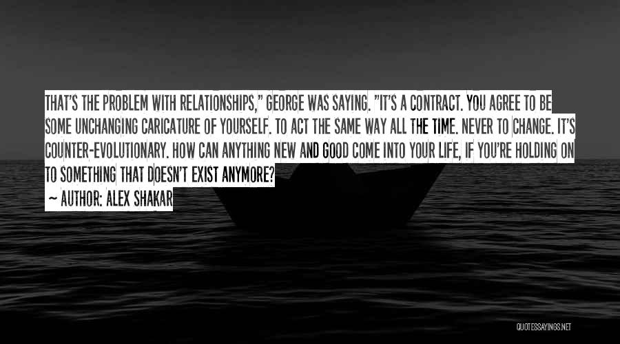 Alex Shakar Quotes: That's The Problem With Relationships, George Was Saying. It's A Contract. You Agree To Be Some Unchanging Caricature Of Yourself.