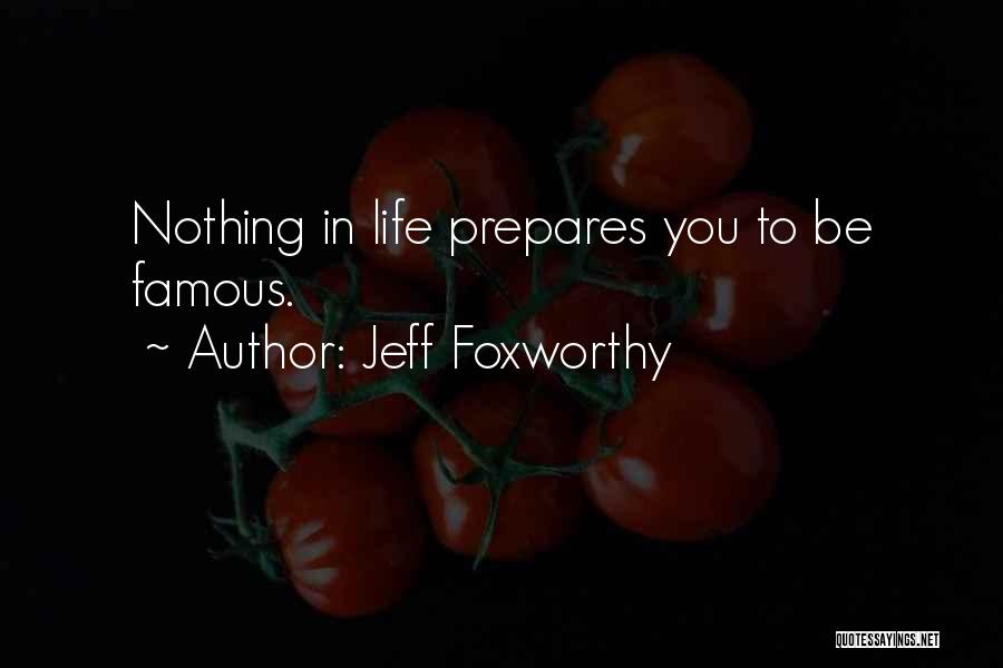 Jeff Foxworthy Quotes: Nothing In Life Prepares You To Be Famous.