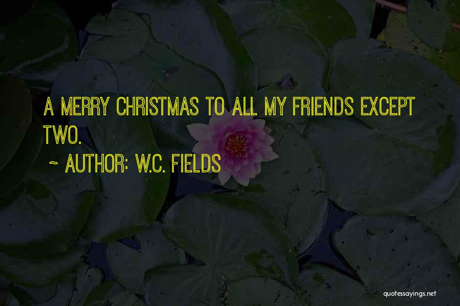 W.C. Fields Quotes: A Merry Christmas To All My Friends Except Two.