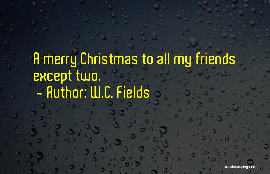 W.C. Fields Quotes: A Merry Christmas To All My Friends Except Two.