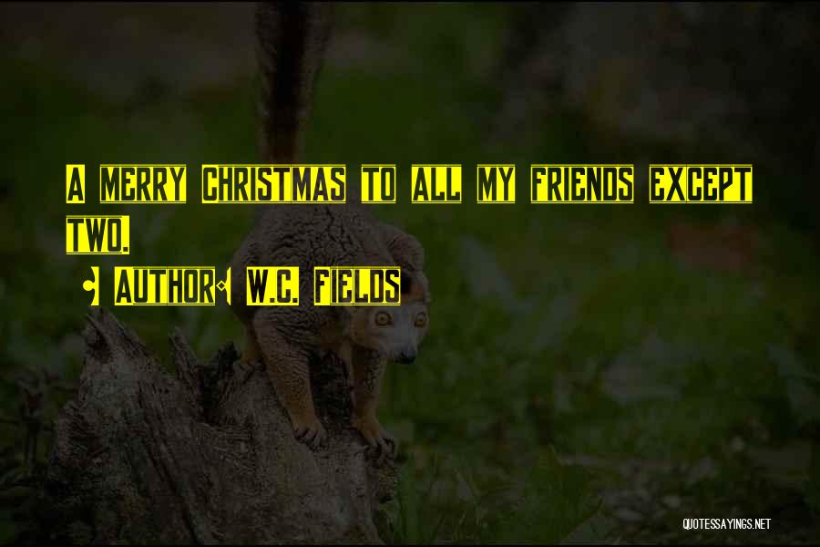 W.C. Fields Quotes: A Merry Christmas To All My Friends Except Two.