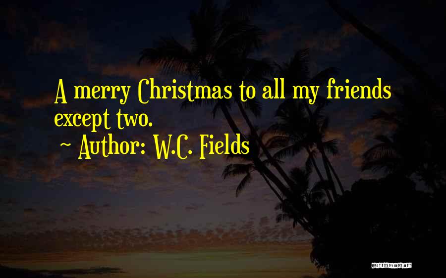 W.C. Fields Quotes: A Merry Christmas To All My Friends Except Two.