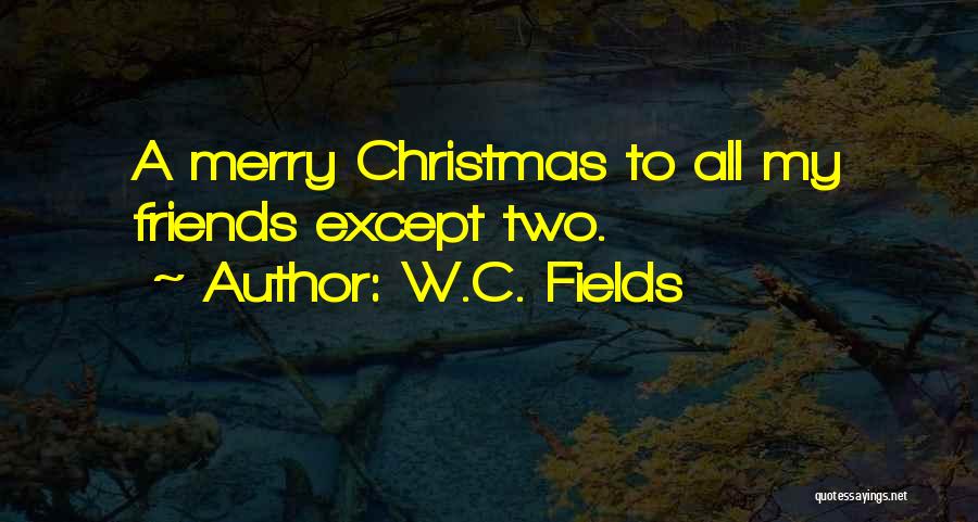 W.C. Fields Quotes: A Merry Christmas To All My Friends Except Two.