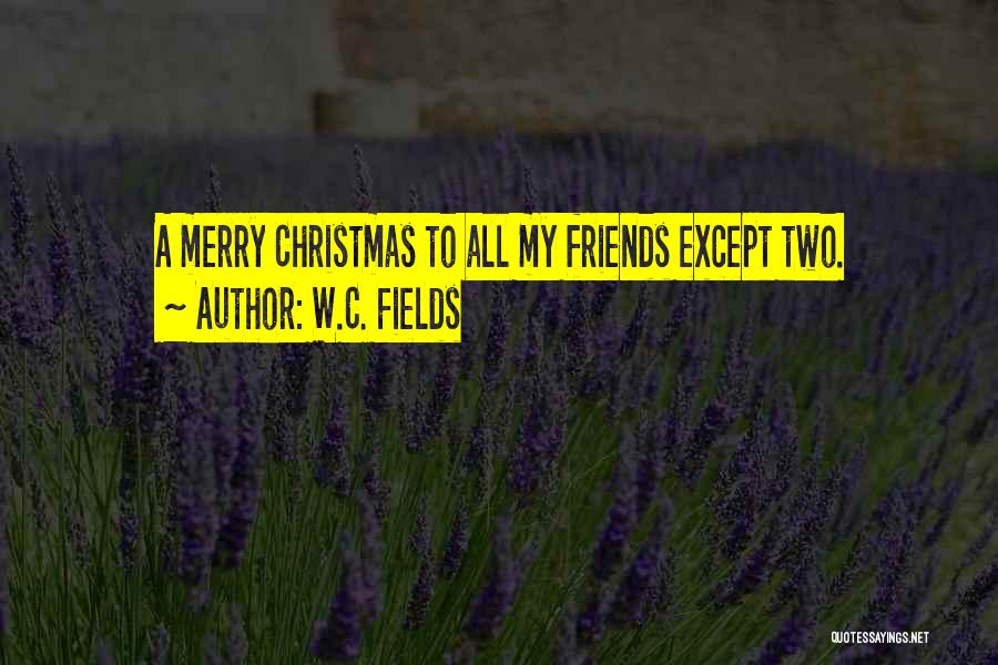 W.C. Fields Quotes: A Merry Christmas To All My Friends Except Two.