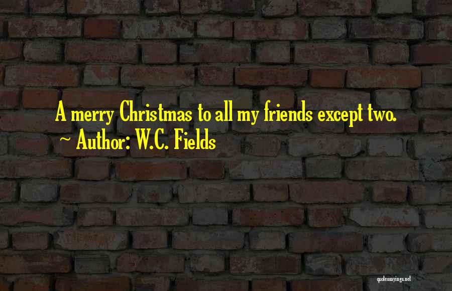 W.C. Fields Quotes: A Merry Christmas To All My Friends Except Two.