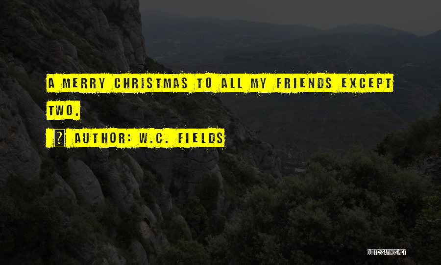 W.C. Fields Quotes: A Merry Christmas To All My Friends Except Two.