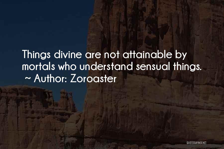 Zoroaster Quotes: Things Divine Are Not Attainable By Mortals Who Understand Sensual Things.