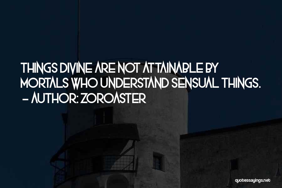 Zoroaster Quotes: Things Divine Are Not Attainable By Mortals Who Understand Sensual Things.