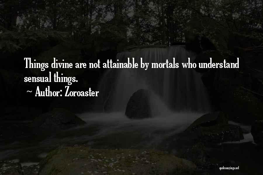 Zoroaster Quotes: Things Divine Are Not Attainable By Mortals Who Understand Sensual Things.