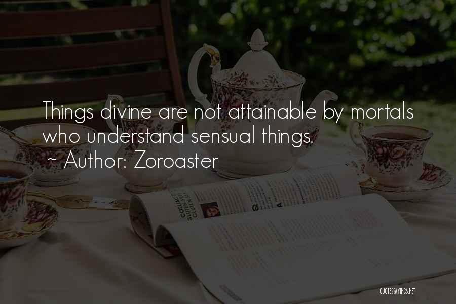Zoroaster Quotes: Things Divine Are Not Attainable By Mortals Who Understand Sensual Things.