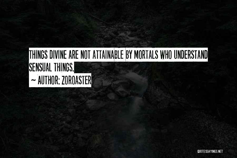 Zoroaster Quotes: Things Divine Are Not Attainable By Mortals Who Understand Sensual Things.
