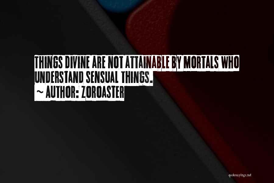 Zoroaster Quotes: Things Divine Are Not Attainable By Mortals Who Understand Sensual Things.