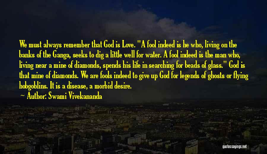 Swami Vivekananda Quotes: We Must Always Remember That God Is Love. A Fool Indeed Is He Who, Living On The Banks Of The