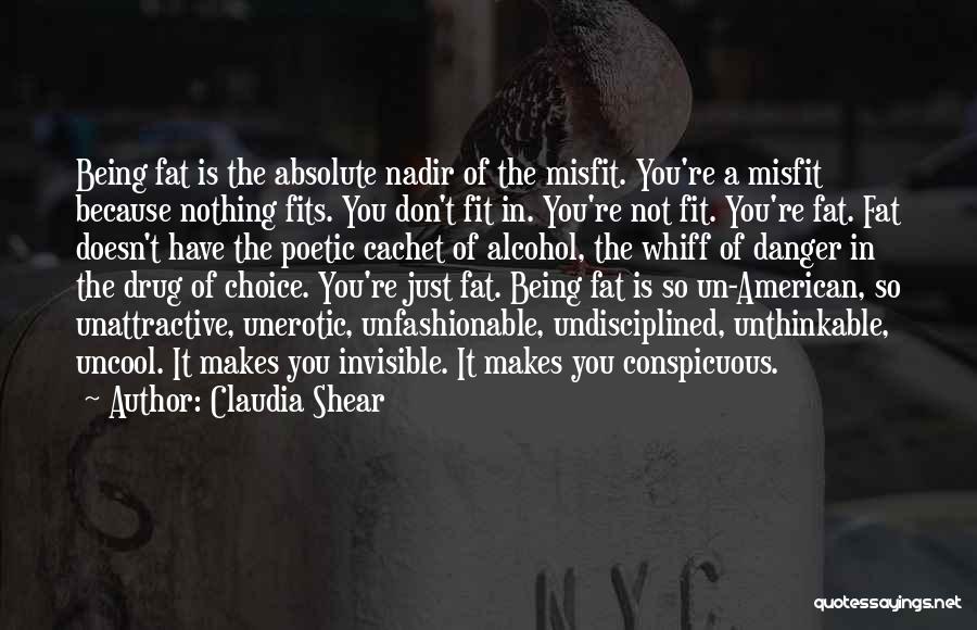 Claudia Shear Quotes: Being Fat Is The Absolute Nadir Of The Misfit. You're A Misfit Because Nothing Fits. You Don't Fit In. You're