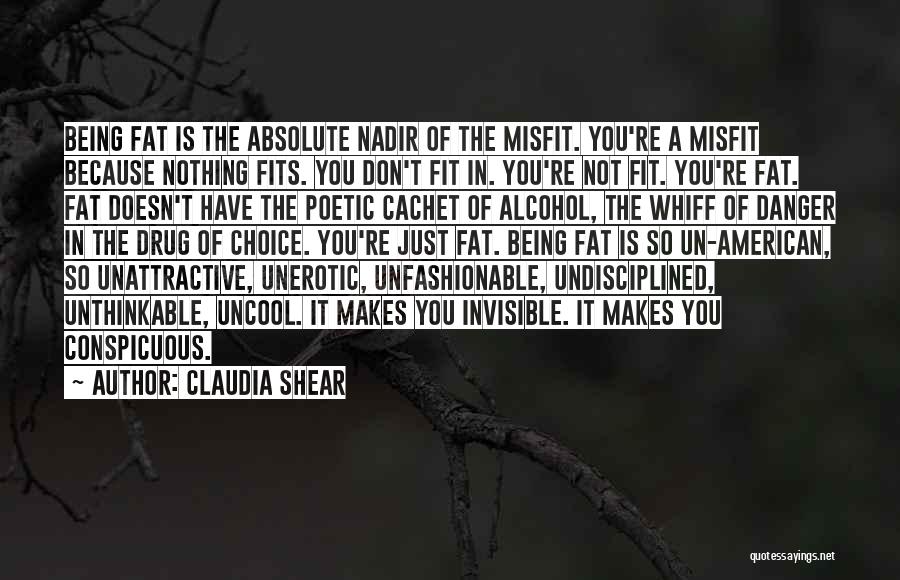 Claudia Shear Quotes: Being Fat Is The Absolute Nadir Of The Misfit. You're A Misfit Because Nothing Fits. You Don't Fit In. You're