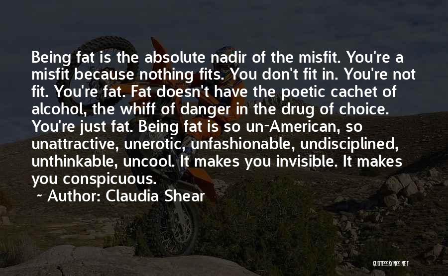 Claudia Shear Quotes: Being Fat Is The Absolute Nadir Of The Misfit. You're A Misfit Because Nothing Fits. You Don't Fit In. You're