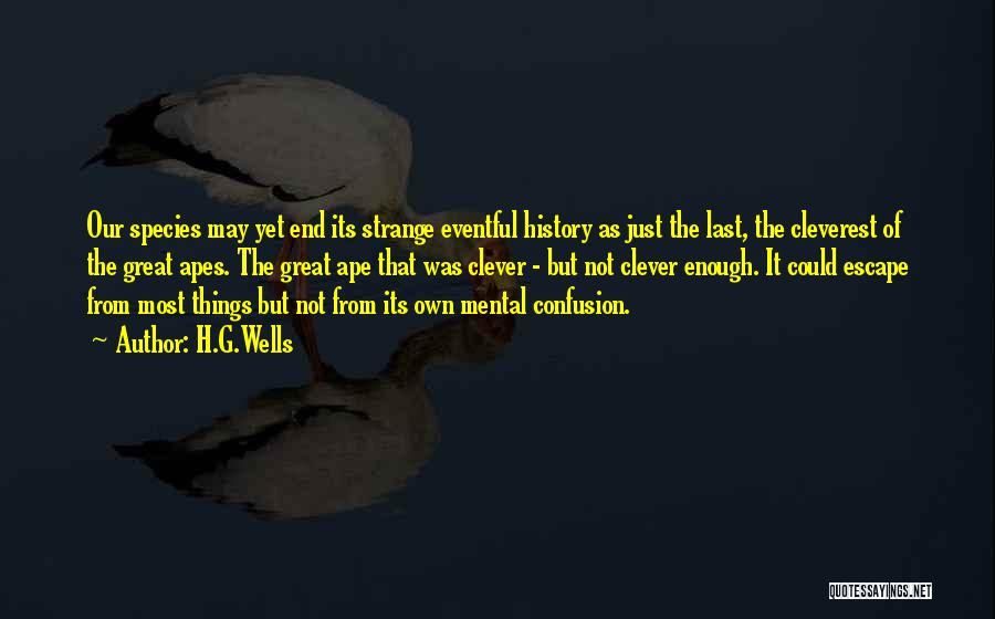 H.G.Wells Quotes: Our Species May Yet End Its Strange Eventful History As Just The Last, The Cleverest Of The Great Apes. The