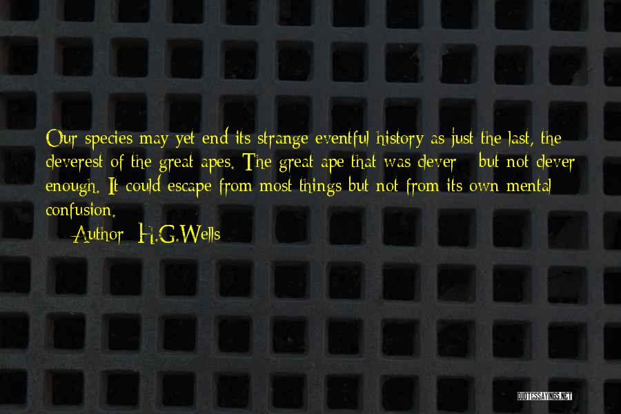 H.G.Wells Quotes: Our Species May Yet End Its Strange Eventful History As Just The Last, The Cleverest Of The Great Apes. The