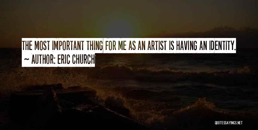 Eric Church Quotes: The Most Important Thing For Me As An Artist Is Having An Identity.