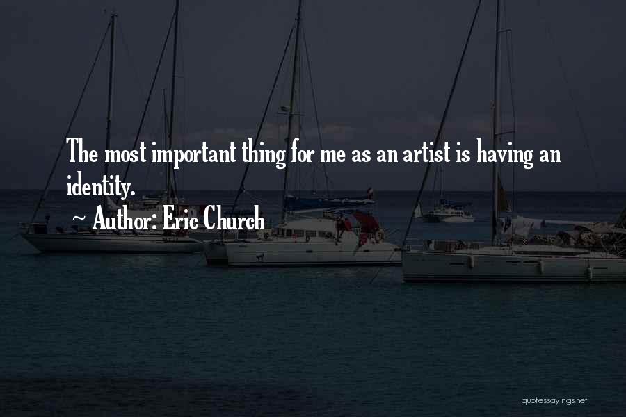Eric Church Quotes: The Most Important Thing For Me As An Artist Is Having An Identity.