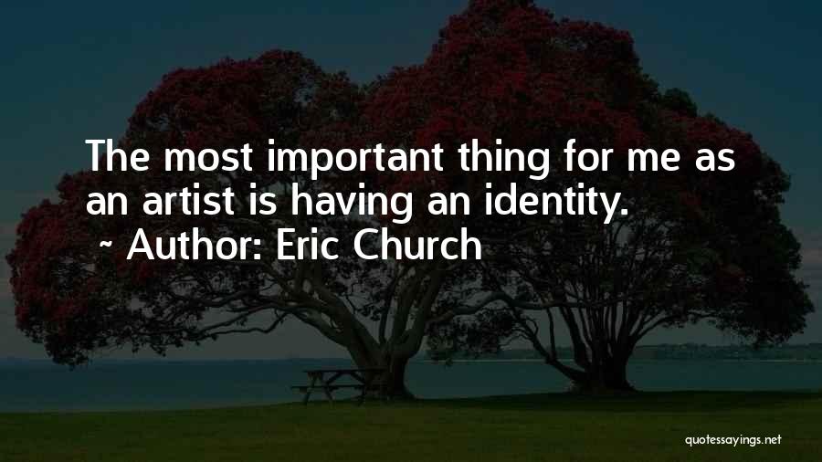 Eric Church Quotes: The Most Important Thing For Me As An Artist Is Having An Identity.
